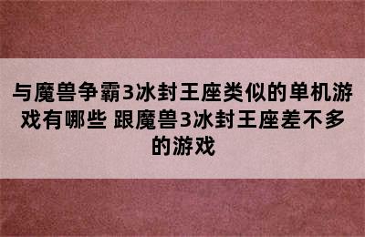 与魔兽争霸3冰封王座类似的单机游戏有哪些 跟魔兽3冰封王座差不多的游戏